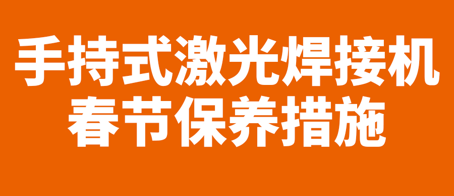 【致客戶】春節假期，手持式激光焊接機維護須知