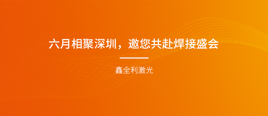 【埃森展邀請(qǐng)】六月相聚深圳,鑫全利激光邀您共赴焊接盛會(huì)!